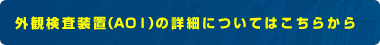 外観検査装置（ＡＯＩ）の詳細についてはこちらから